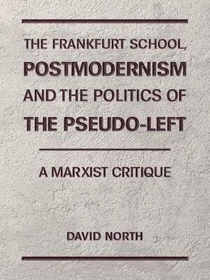 cover image of The Frankfurt School, Postmodernism and the Politics of the Pseudo-Left. a Marxist Critique.